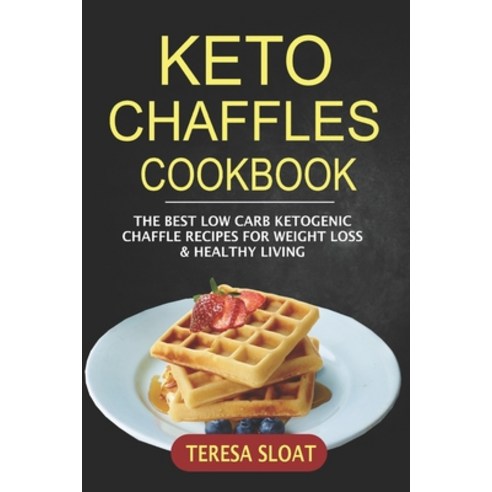 Keto Chaffles Cookbook: The Best Low Carb Ketogenic Chaffle Recipes For Weight Loss & Healthy Living Paperback, Independently Published
