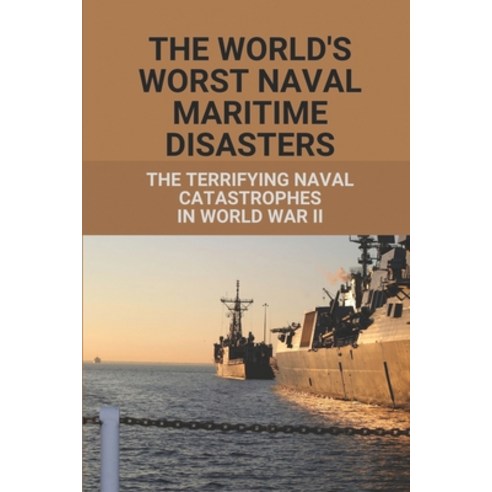 (영문도서) The World''s Worst Naval Maritime Disasters: The Terrifying Naval Catastrophes In World War II... Paperback, Independently Published, English, 9798529916315