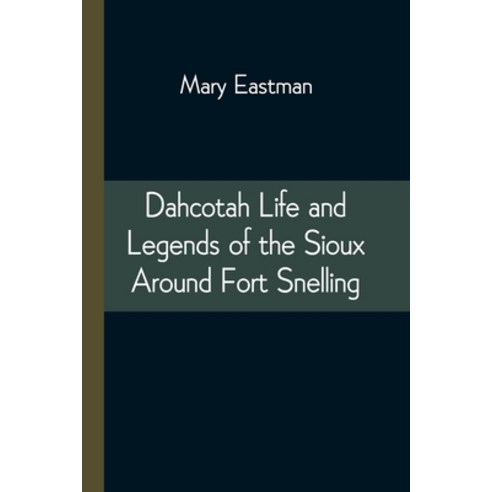 Dahcotah Life and Legends of the Sioux Around Fort Snelling Paperback, Alpha Edition, English, 9789354543630