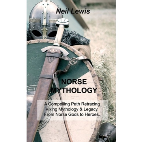 (영문도서) Norse Mythology: A Compelling Path Retracing Viking Mythology & Legacy. From Norse Gods to He... Hardcover, Neil Lewis, English, 9781803032337