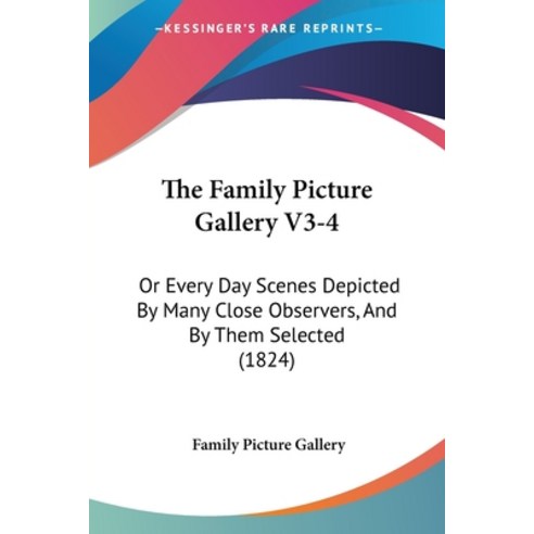 (영문도서) The Family Picture Gallery V3-4: Or Every Day Scenes Depicted By Many Close Observers And By... Paperback, Kessinger Publishing, English, 9781104912840