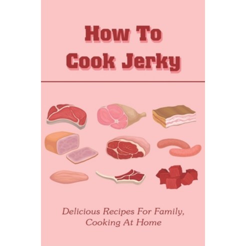 (영문도서) How To Cook Jerky: Delicious Recipes For Family Cooking At Home: Fruit Jerky Recipe Paperback, Independently Published, English, 9798527164572