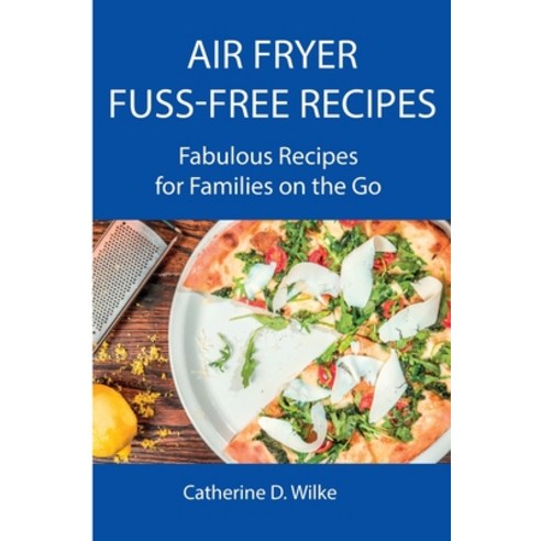 (영문도서) Air Fryer Fuss-Free Recipes: Fabulous Recipes for Families on the Go Paperback, Catherine D. Wilke, English, 9788659822051