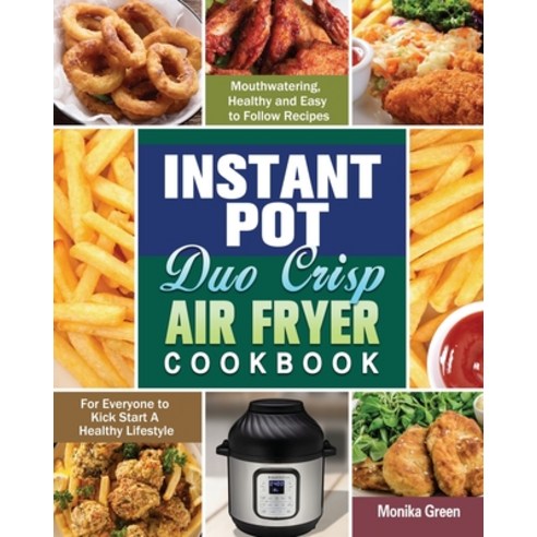 Instant Pot Duo Crisp Air Fryer Cookbook: Mouthwatering Healthy and Easy to Follow Recipes for Ever... Paperback, Monika Green, English, 9781649848086