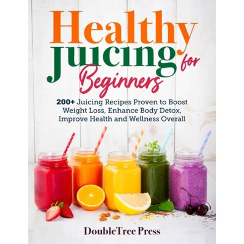 Healthy Juicing for Beginners: 200+ Juicing Recipes Proven to Boost Weight Loss Enhance Body Detox ... Paperback, Independently Published, English, 9798723032217