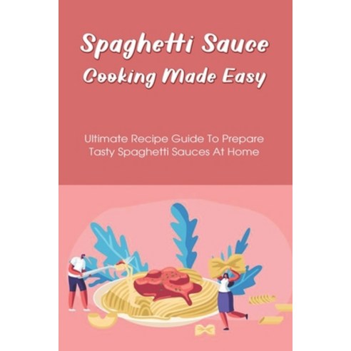 (영문도서) Spaghetti Sauce Cooking Made Easy: Ultimate Recipe Guide To Prepare Tasty Spaghetti Sauces At... Paperback, Independently Published, English, 9798529327821