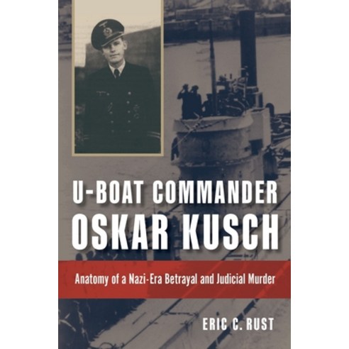 U-Boat Commander Oskar Kusch: Anatomy of a Nazi-Era Betrayal and Judicial Murder Hardcover, US Naval Institute Press