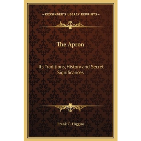 The Apron: Its Traditions History and Secret Significances Hardcover, Kessinger Publishing