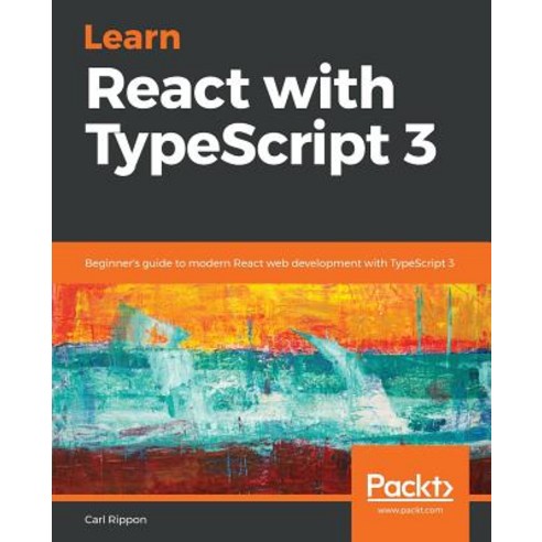 Learn React with TypeScript 3: Beginner''s guide to modern React web development with TypeScript 3 Paperback, Packt Publishing