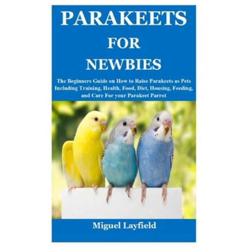 (영문도서) Parakeets for Newbies: The Beginners Guide on How to Raise Parakeets as Pets Including Traini... Paperback, Independently Published, English, 9798535734194