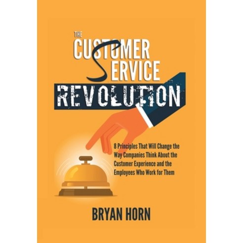 The Customer Service Revolution: 8 Principles That Will Change the Way Companies Think About the Cus... Hardcover, Authorhouse