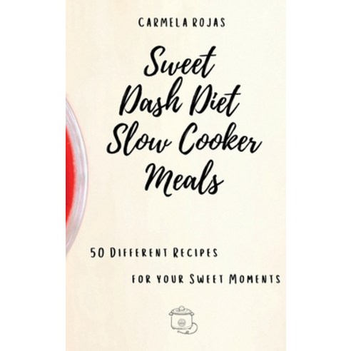 (영문도서) Sweet Dash Diet Slow Cooker Meals: 50 Different Recipes for your Sweet Moments Hardcover, Carmela Rojas, English, 9781802778489