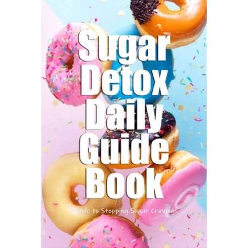 Sugar Detox Daily Guide Book: Guide to Stopping Sugar Cravings: Sugar Detox Cookbook Paperback, Independently Published, English, 9798590718955