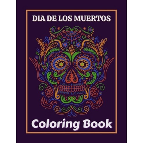 Dia De Los Muertos Coloring Book: Dia de Los Muertos Books Sugar Skulls Day of the Dead Skull Art 50... Paperback, Independently Published