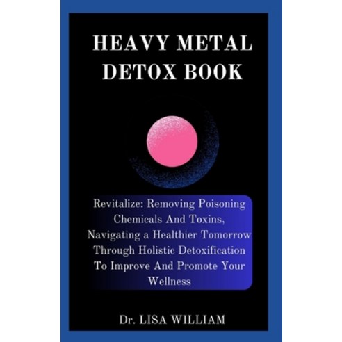 (영문도서) Heavy Metal Detox Book: Revitalize: Removing Poisoning Chemicals And Toxins Navigating a Hea... Paperback, Independently Published, English, 9798877249080