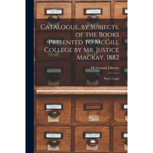 (영문도서) Catalogue by Subjects of the Books Presented to McGill College by Mr. Justice Mackay 1882 ... Paperback, Legare Street Press, English, 9781013640698