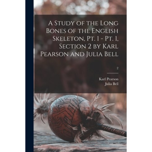 (영문도서) A Study of the Long Bones of the English Skeleton Pt. 1 - Pt. 1 Section 2 by Karl Pearson a... Paperback, Legare Street Press, 9781014785213