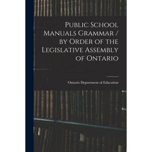 (영문도서) Public School Manuals Grammar / by Order of the Legislative Assembly of Ontario Paperback, Legare Street Press, English, 9781015127753