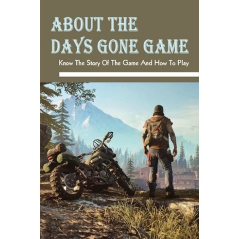 (영문도서) About The Days Gone Game: Know The Story Of The Game And How To Play: Understanding Of Days Gone Paperback, Independently Published
