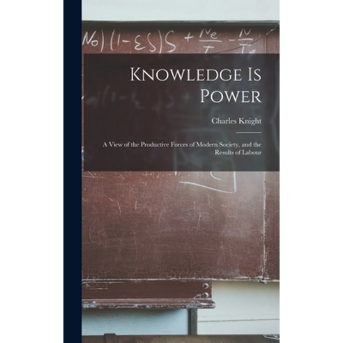 (영문도서) Knowledge is Power: A View of the Productive Forces of Modern Society and the Results of Labour Hardcover, Legare Street Press, English, 9781018313153