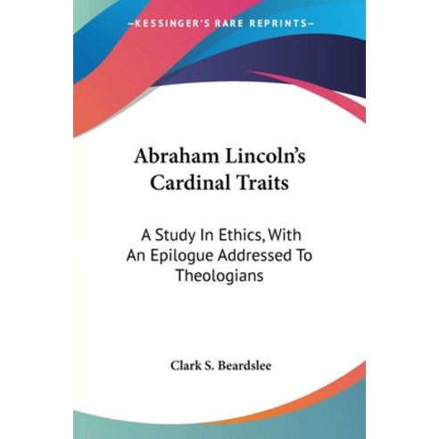 (영문도서) Abraham Lincoln''s Cardinal Traits: A Study In Ethics With An Epilogue Addressed To Theologians Paperback, Kessinger Publishing, English, 9780548472224