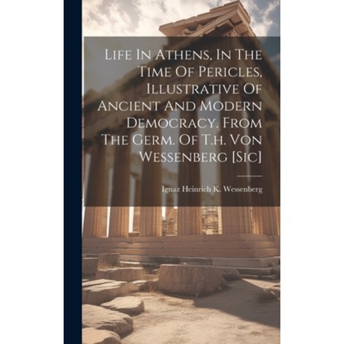 (영문도서) Life In Athens In The Time Of Pericles Illustrative Of Ancient And Modern Democracy. From T... Hardcover, Legare Street Press, English, 9781021048530