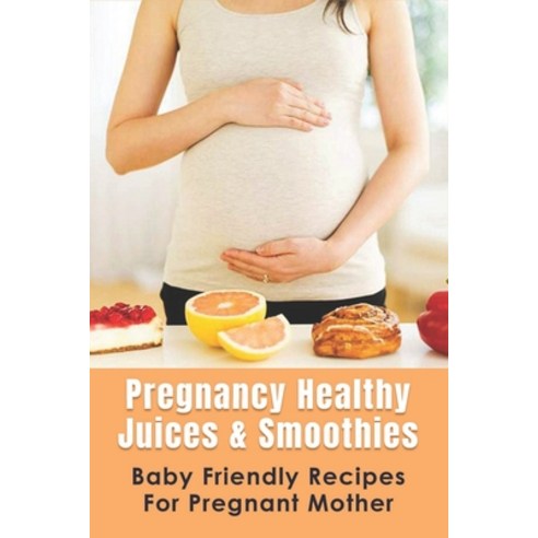 (영문도서) Pregnancy Healthy Juices & Smoothies: Baby Friendly Recipes For Pregnant Mother: Nutritional ... Paperback, Independently Published, English, 9798513057581