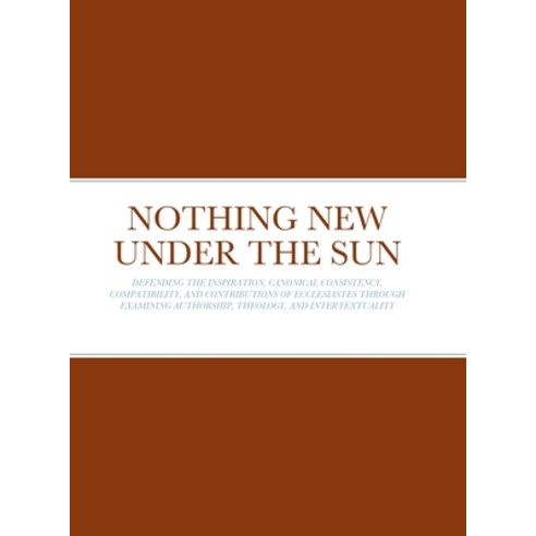 (영문도서) Nothing New Under the Sun: Defending the Inspiration Canonical Consistency Compatibility a... Hardcover, Lulu.com, English, 9781387574544