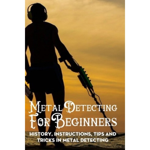 Metal Detecting For Beginners: History Instructions Tips And Tricks In Metal Detecting: Metal Dete... Paperback, Independently Published, English, 9798700698139