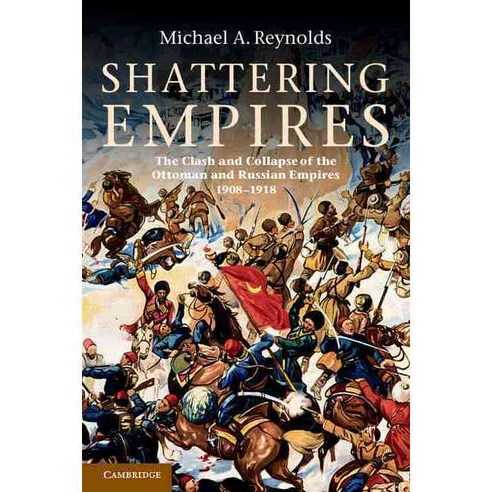 Shattering Empires: The Clash and Collapse of the Ottoman and Russian Empires 1908-1918, Cambridge Univ Pr
