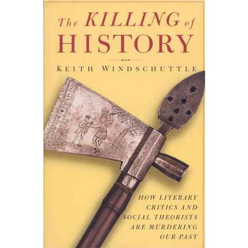The Killing of History: How Literary Critics and Social Theorists Are Murdering Our Past, Encounter Books