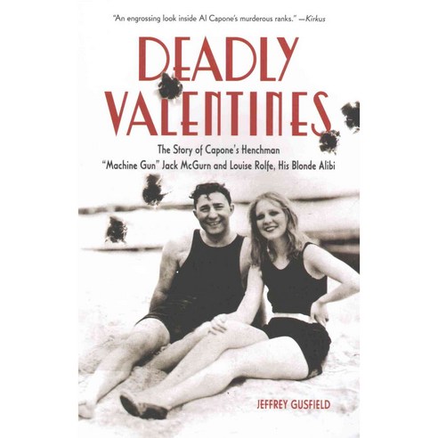 Deadly Valentines: The Story of Capone''s Henchman "Machine Gun" Jack McGurn and Louise Rolfe His Blonde Alibi, Chicago Review Pr