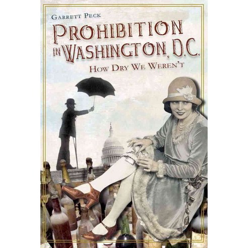 Prohibition in Washington D.C.: How Dry We Weren''t, History Pr