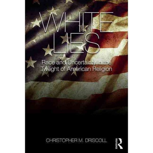 White Lies: Race and Uncertainty in the Twilight of American Religion Paperback, Routledge