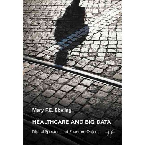 Healthcare and Big Data: Digital Specters and Phantom Objects, Palgrave Macmillan