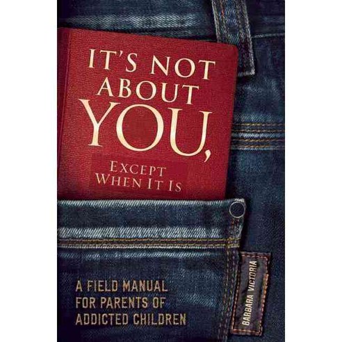 It''s Not About You Except When It Is: A Field Manual for Parents of Addicted Children, Central Recovery Pr