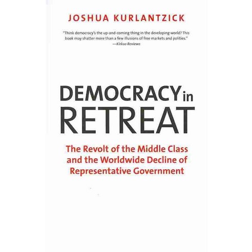 Democracy in Retreat: The Revolt of the Middle Class and the Worldwide Decline of Representative Government, Yale Univ Pr