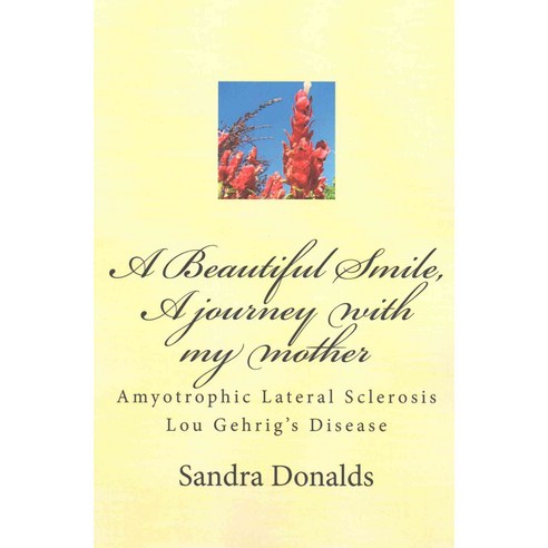 A Beautiful Smile a Journey with My Mother: Amyotrophic Lateral Sclerosis/ Lou Gehrig''s Disease Paperback, Createspace Independent Publishing Platform