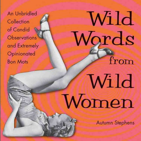 Wild Words from Wild Women: An Unbridled Collection of Candid Observations and Extremely Opinionated Bon Mots, Conari Pr