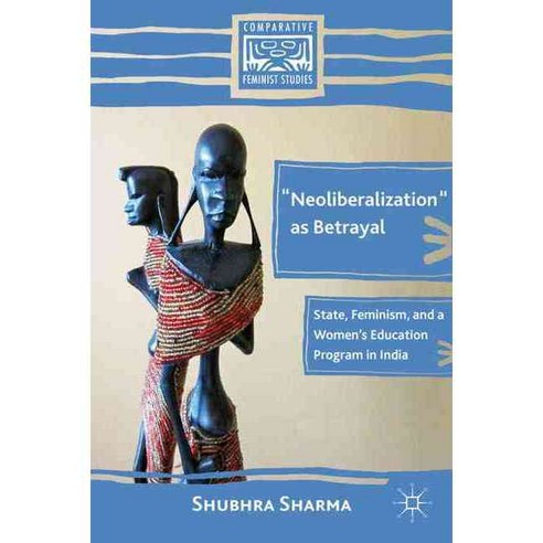Neoliberalization As Betrayal: State Feminism and a Women''s Education Program in India, Palgrave Macmillan