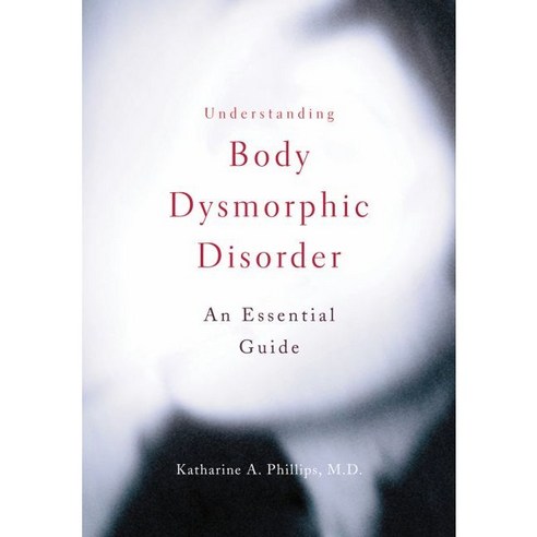 Understanding Body Dysmorphic Disorder: An Essential Guide, Oxford Univ Pr