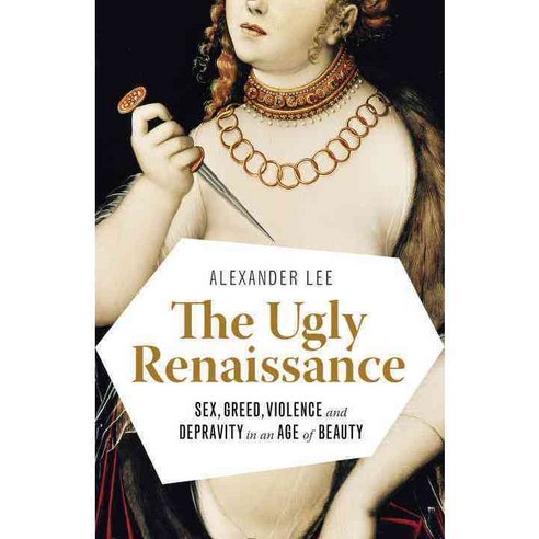 The Ugly Renaissance: Sex Greed Violence and Depravity in an Age of Beauty, Anchor Books