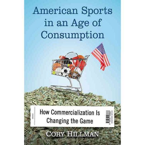 American Sports in an Age of Consumption: How Commercialization Is Changing the Game, McFarland Publishing