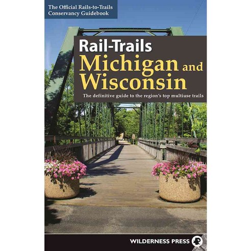 Rail-Trails Michigan & Wisconsin: The Definitive Guide to the Region''s Top Multiuse Trails, Wilderness Pr