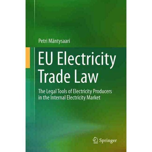 Eu Electricity Trade Law: The Legal Tools of Electricity Producers in the Internal Electricity Market, Springer Verlag