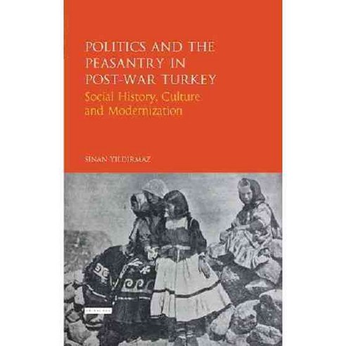 Politics and the Peasantry in Post-War Turkey: Social History Culture and Modernization, Tauris Academic Studies