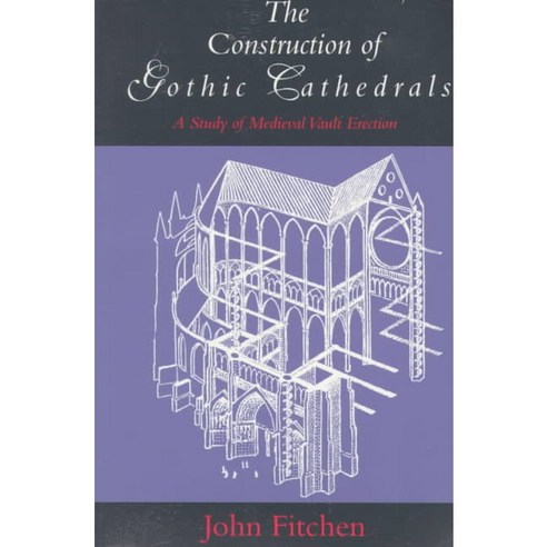 The Construction of Gothic Cathedrals: A Study of Medieval Vault Erection, Univ of Chicago Pr