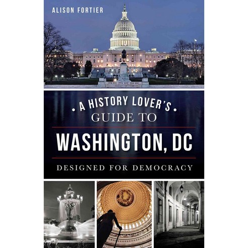 A History Lover''s Guide to Washington DC: Designed for Democracy, History Pr