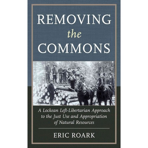 Removing the Commons: A Lockean Left-Libertarian Approach to the Just Use and Appropriation of Natural Resources Hardcover, Lexington Books