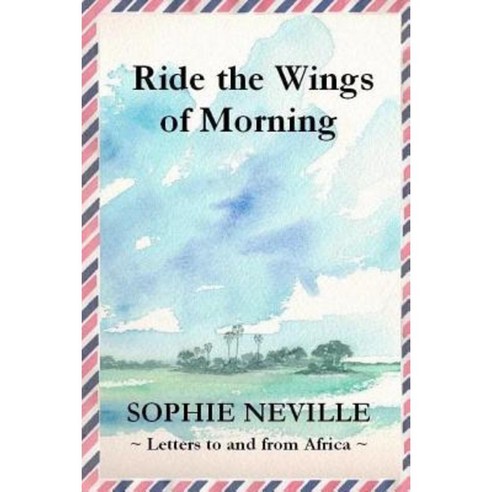 Ride the Wings of Morning: Letters to and from Africa Paperback, Createspace